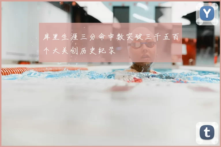 库里生涯三分命中数突破三千五百个大关创历史纪录