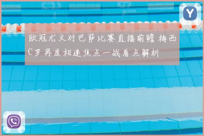 欧冠尤文对巴萨比赛直播前瞻 梅西C罗再度相逢焦点一战看点解析