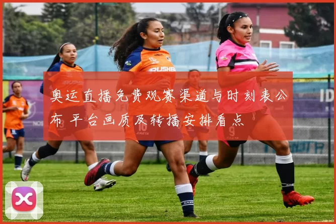 奥运直播免费观赛渠道与时刻表公布 平台画质及转播安排看点