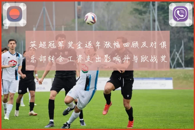 英超冠军奖金逐年涨幅回顾及对俱乐部转会工资支出影响并与欧战奖金比较