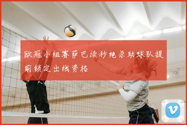 欧冠小组赛萨巴读秒绝杀助球队提前锁定出线资格