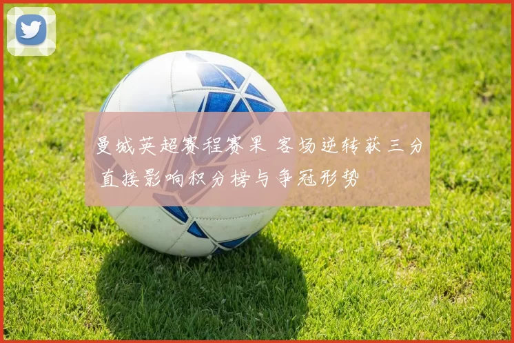 曼城英超赛程赛果 客场逆转获三分 直接影响积分榜与争冠形势