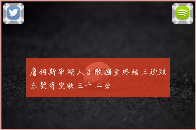 詹姆斯率湖人击败掘金终结三连败东契奇空砍三十二分