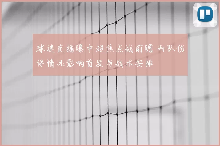 球迷直播曝中超焦点战前瞻 两队伤停情况影响首发与战术安排