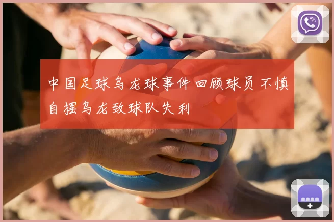 中国足球乌龙球事件回顾球员不慎自摆乌龙致球队失利