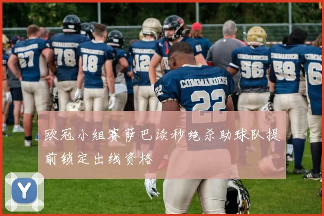 欧冠小组赛萨巴读秒绝杀助球队提前锁定出线资格