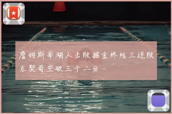 詹姆斯率湖人击败掘金终结三连败东契奇空砍三十二分