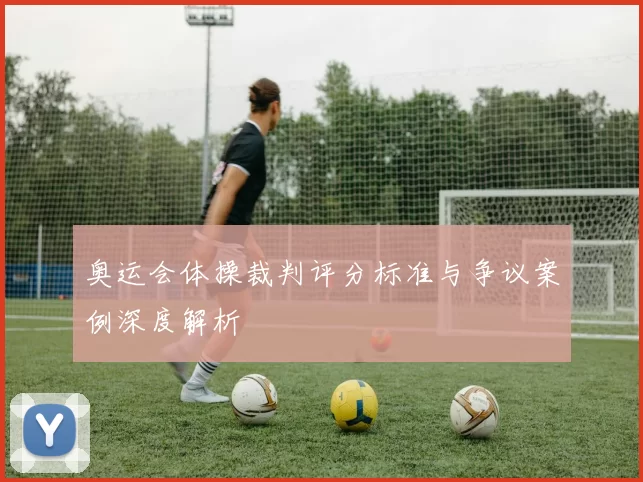 奥运会体操裁判评分标准与争议案例深度解析