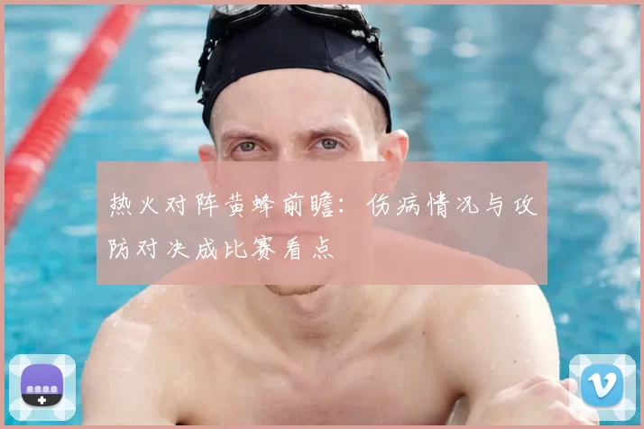 热火对阵黄蜂前瞻：伤病情况与攻防对决成比赛看点