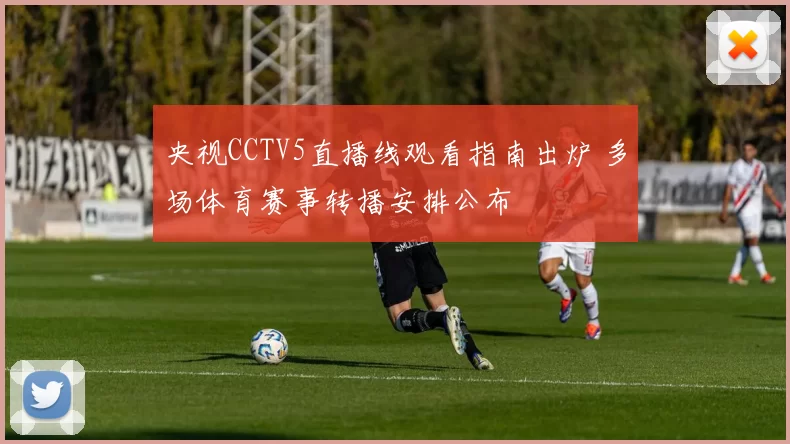 央视CCTV5直播线观看指南出炉 多场体育赛事转播安排公布