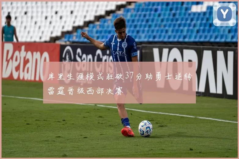 库里生涯模式狂砍37分助勇士逆转雷霆晋级西部决赛