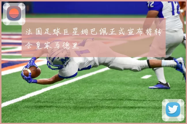 法国足球巨星姆巴佩正式宣布将转会皇家马德里