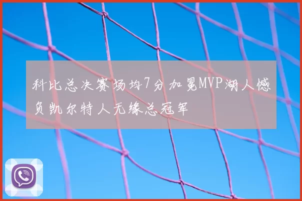 科比总决赛场均7分加冕MVP湖人憾负凯尔特人无缘总冠军