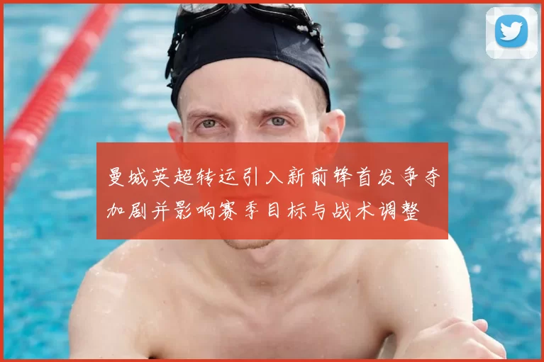 曼城英超转运引入新前锋首发争夺加剧并影响赛季目标与战术调整