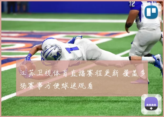 江苏卫视体育直播赛程更新 覆盖多场赛事方便球迷观看