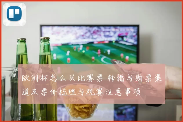 欧洲杯怎么买比赛票 转播与购票渠道及票价梳理与观赛注意事项