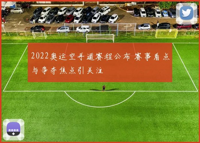 2022奥运空手道赛程公布 赛事看点与争夺焦点引关注