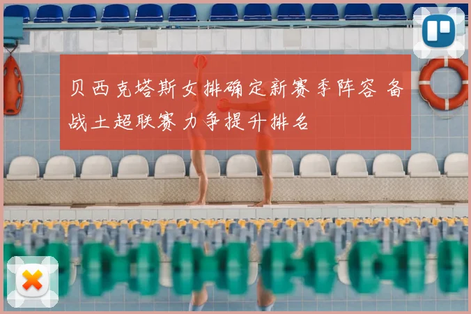 贝西克塔斯女排确定新赛季阵容 备战土超联赛力争提升排名