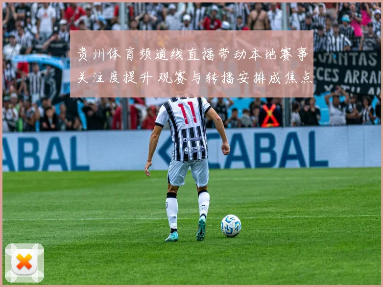 贵州体育频道线直播带动本地赛事关注度提升 观赛与转播安排成焦点