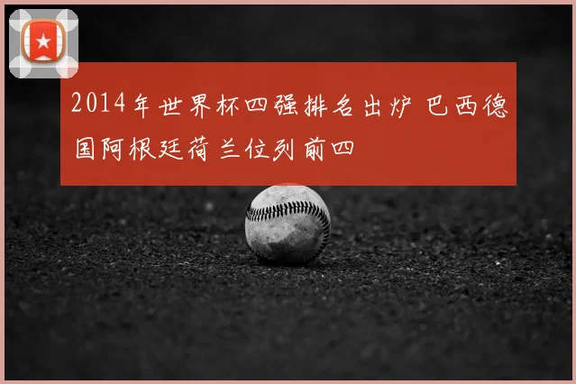 2014年世界杯四强排名出炉 巴西德国阿根廷荷兰位列前四