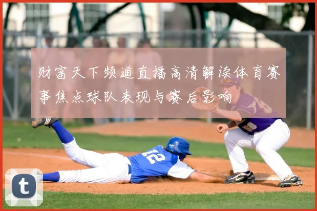 财富天下频道直播高清解读体育赛事焦点球队表现与赛后影响
