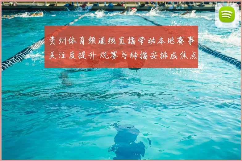 贵州体育频道线直播带动本地赛事关注度提升 观赛与转播安排成焦点