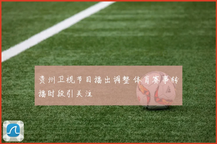 贵州卫视节目播出调整 体育赛事转播时段引关注