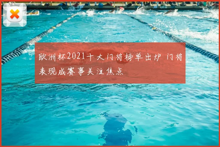 欧洲杯2021十大门将榜单出炉 门将表现成赛事关注焦点