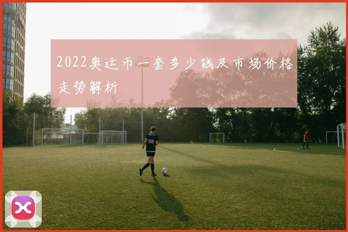 2022奥运币一套多少钱及市场价格走势解析